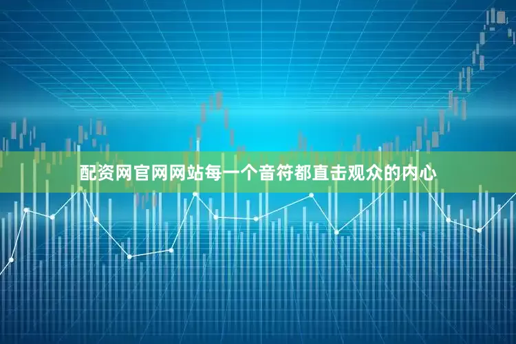 配资网官网网站每一个音符都直击观众的内心