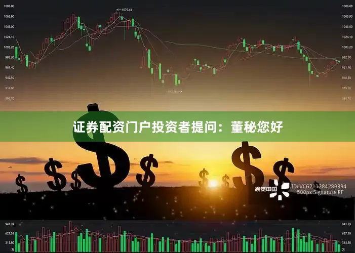 证券配资门户投资者提问：董秘您好