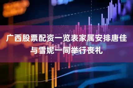 广西股票配资一览表家属安排唐佳与雪妮一同举行丧礼