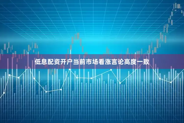 低息配资开户当前市场看涨言论高度一致