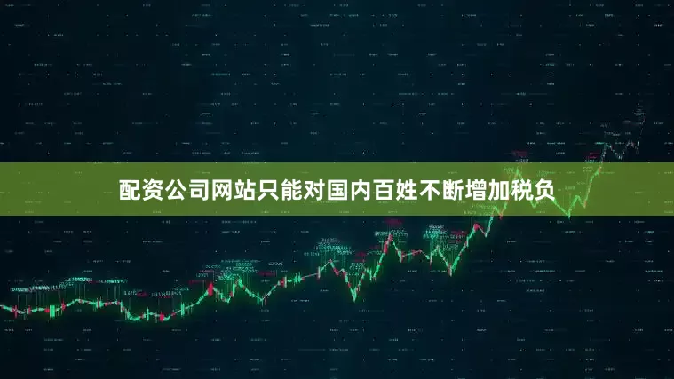 配资公司网站只能对国内百姓不断增加税负