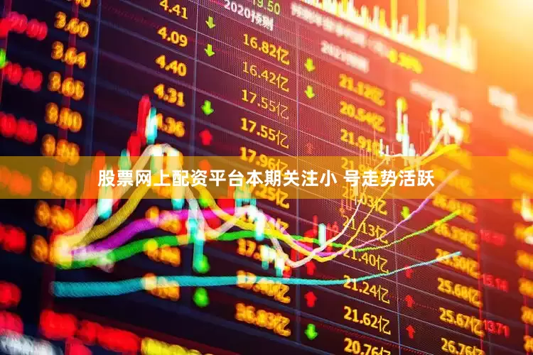 股票网上配资平台本期关注小 号走势活跃