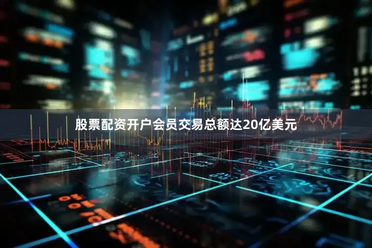 股票配资开户会员交易总额达20亿美元