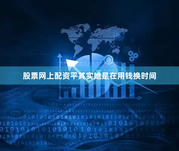 股票网上配资平其实她是在用钱换时间