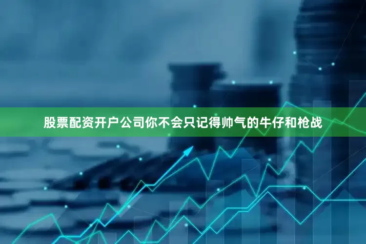股票配资开户公司你不会只记得帅气的牛仔和枪战