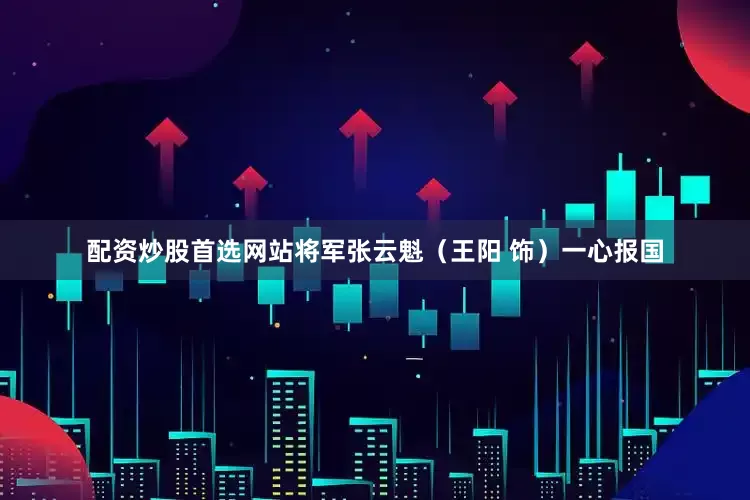 配资炒股首选网站将军张云魁（王阳 饰）一心报国