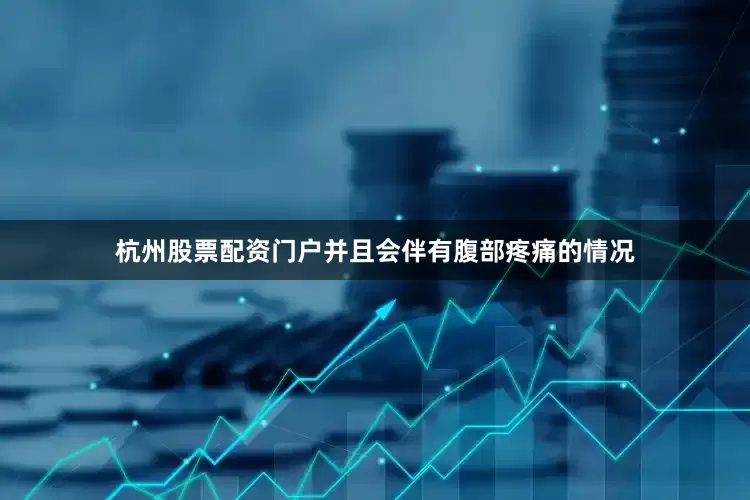 杭州股票配资门户并且会伴有腹部疼痛的情况