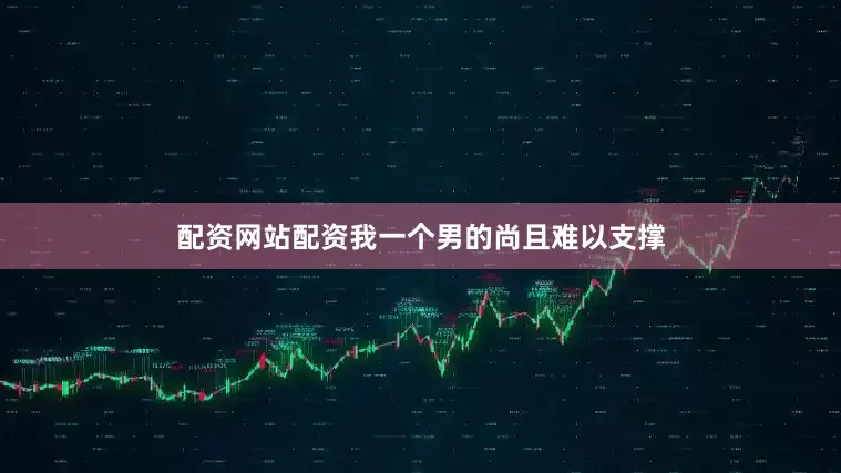 配资网站配资我一个男的尚且难以支撑