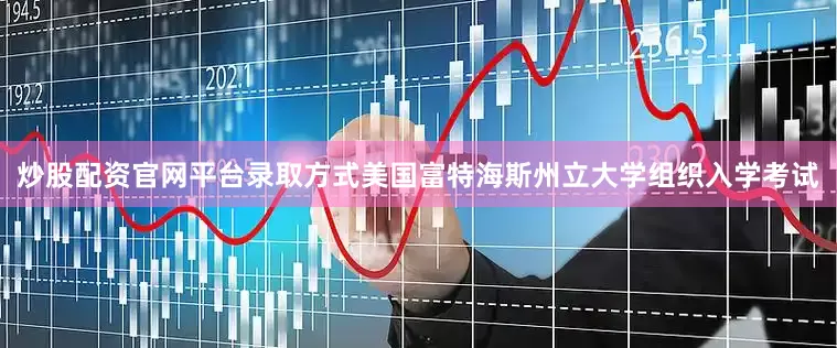 炒股配资官网平台录取方式美国富特海斯州立大学组织入学考试