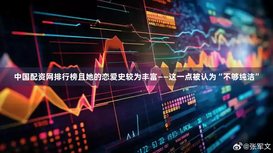 中国配资网排行榜且她的恋爱史较为丰富——这一点被认为“不够纯洁”
