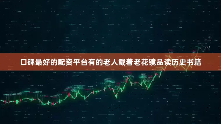 口碑最好的配资平台有的老人戴着老花镜品读历史书籍