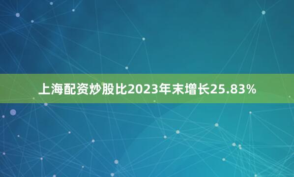 上海配资炒股比2023年末增长25.83%