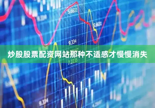 炒股股票配资网站那种不适感才慢慢消失