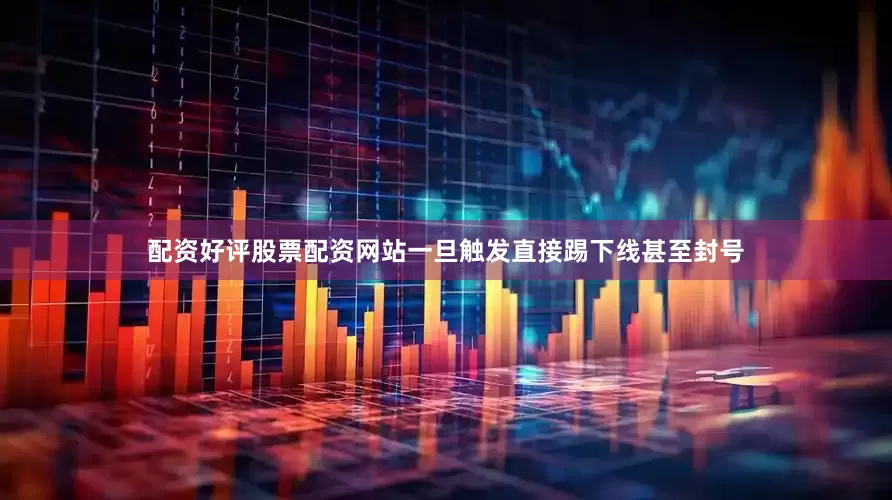 配资好评股票配资网站一旦触发直接踢下线甚至封号