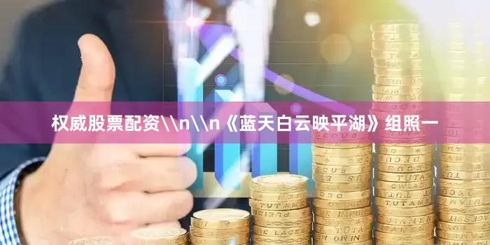权威股票配资\n\n《蓝天白云映平湖》组照一