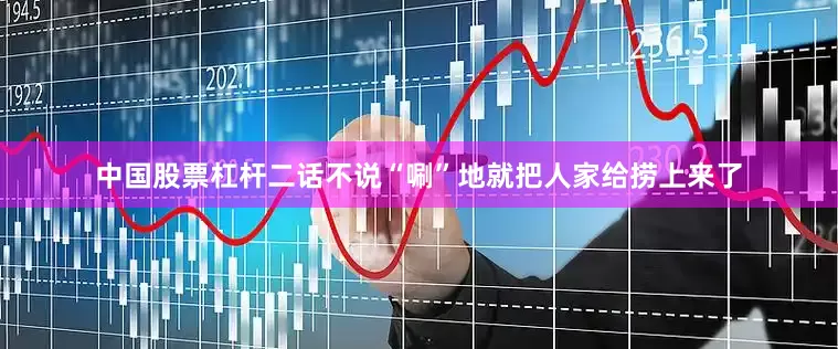 中国股票杠杆二话不说“唰”地就把人家给捞上来了