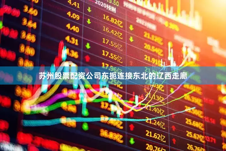 苏州股票配资公司东扼连接东北的辽西走廊