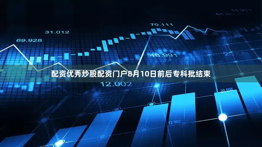 配资优秀炒股配资门户8月10日前后专科批结束