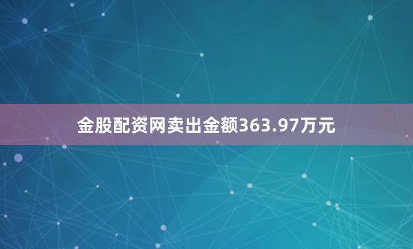 金股配资网卖出金额363.97万元