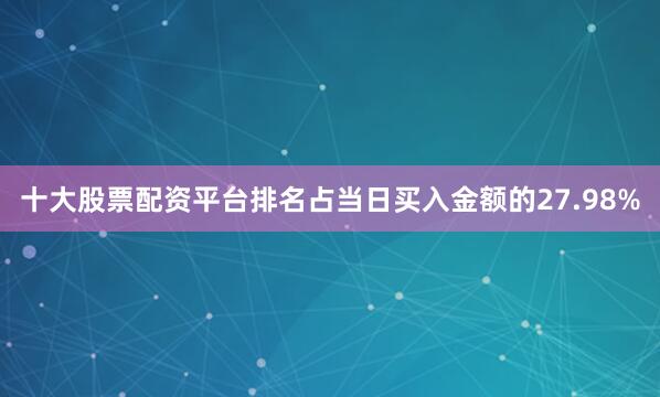十大股票配资平台排名占当日买入金额的27.98%