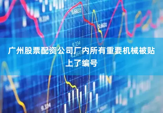 广州股票配资公司厂内所有重要机械被贴上了编号