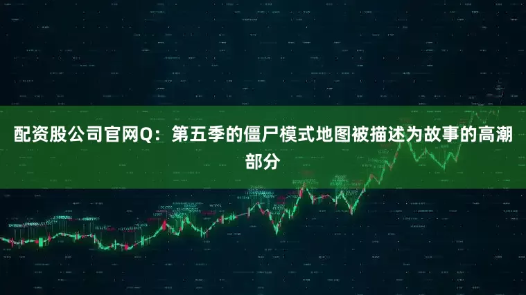 配资股公司官网Q：第五季的僵尸模式地图被描述为故事的高潮部分