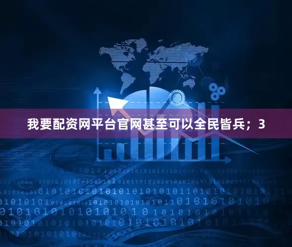 我要配资网平台官网甚至可以全民皆兵；3