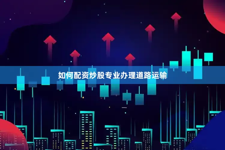 如何配资炒股专业办理道路运输