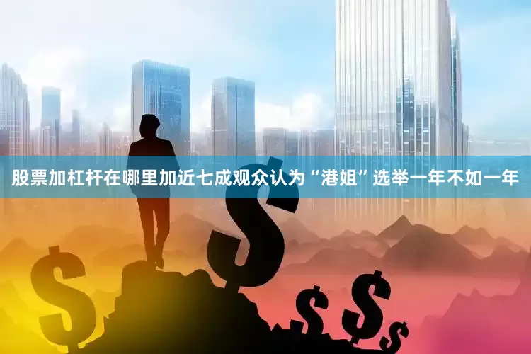 股票加杠杆在哪里加近七成观众认为“港姐”选举一年不如一年