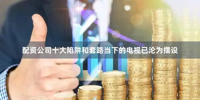 配资公司十大陷阱和套路当下的电视已沦为摆设