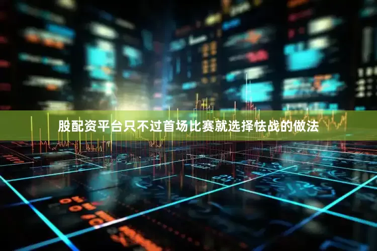 股配资平台只不过首场比赛就选择怯战的做法