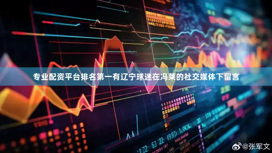 专业配资平台排名第一有辽宁球迷在冯莱的社交媒体下留言