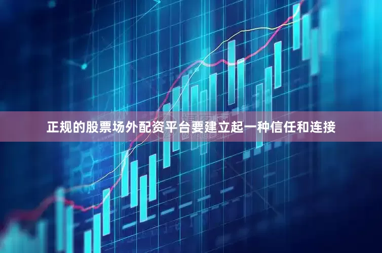 正规的股票场外配资平台要建立起一种信任和连接