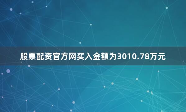 股票配资官方网买入金额为3010.78万元
