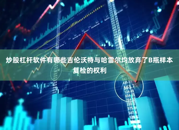 炒股杠杆软件有哪些吉伦沃特与哈雷尔均放弃了B瓶样本复检的权利