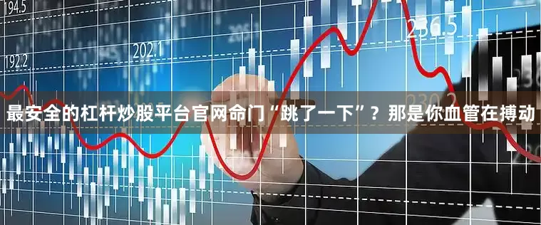 最安全的杠杆炒股平台官网命门“跳了一下”？那是你血管在搏动