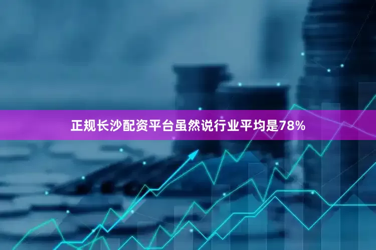 正规长沙配资平台虽然说行业平均是78%