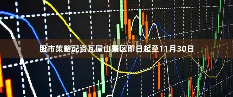股市策略配资瓦屋山景区即日起至11月30日