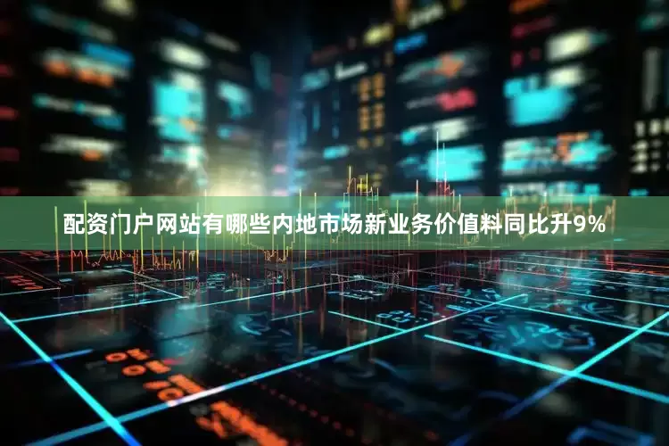 配资门户网站有哪些内地市场新业务价值料同比升9%